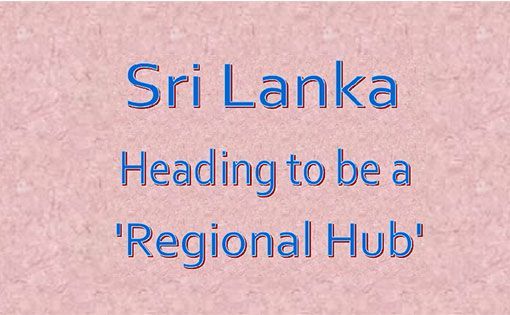 Sri Lanka Heading to be a 'Regional Hub'