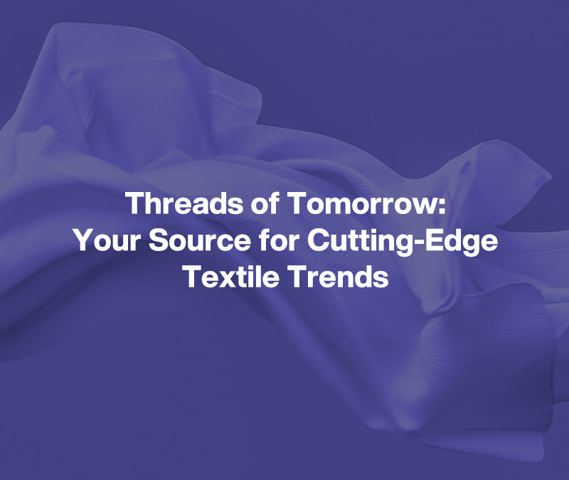 Threads of Tomorrow: Your Source for Cutting-Edge Textile Trends