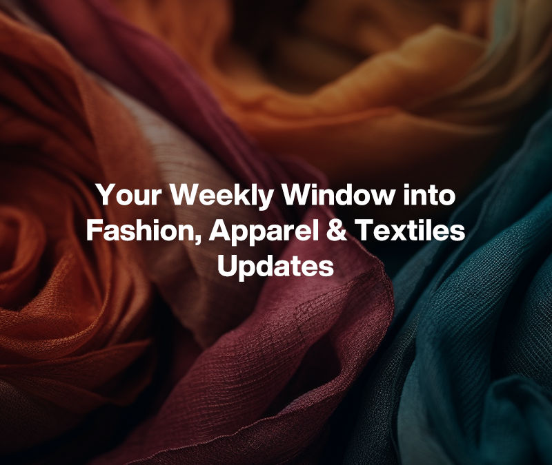 Your Weekly Window into Fashion, Apparel & Textiles Updates